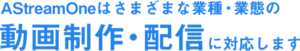 AStreamOneはさまざまな業種・業態の動画制作・配信に対応します